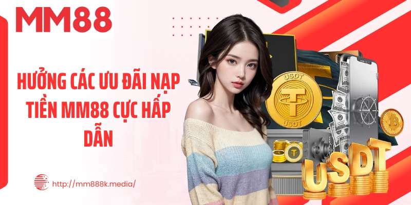 Hưởng các ưu đãi nạp tiền MM88 cực hấp dẫn