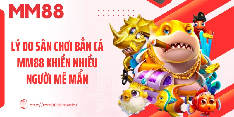 Lý do sân chơi bắn cá MM88 khiến nhiều người mê mẩn